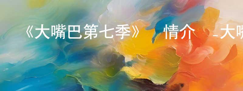 陳桂山發布《大嘴巴第七季》詳情介紹_大嘴巴第七季已完結在線觀看_大嘴巴第七季迅雷下載_歐美動漫
